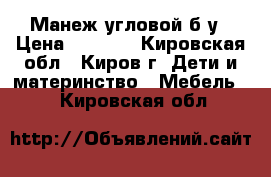 Манеж угловой б/у › Цена ­ 1 200 - Кировская обл., Киров г. Дети и материнство » Мебель   . Кировская обл.